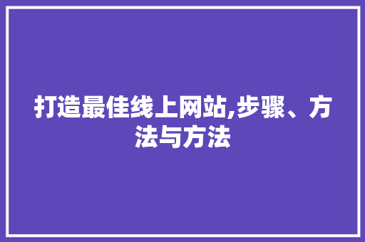 打造最佳线上网站,步骤、方法与方法 百度SEO