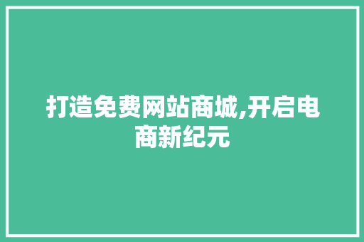 打造免费网站商城,开启电商新纪元 网站建设公司