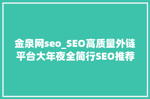 金泉网seo_SEO高质量外链平台大年夜全简行SEO推荐 金泉网seo_SEO高质量外链平台大年夜全简行SEO推荐 神马SEO