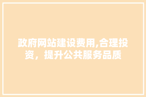 政府网站建设费用,合理投资，提升公共服务品质 百度SEO