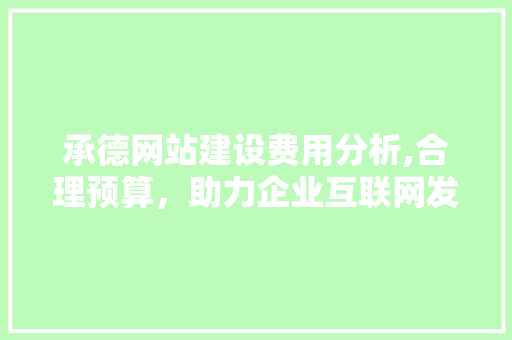 承德网站建设费用分析,合理预算，助力企业互联网发展