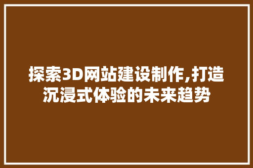 探索3D网站建设制作,打造沉浸式体验的未来趋势 神马SEO