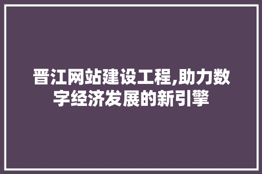 晋江网站建设工程,助力数字经济发展的新引擎 百度SEO