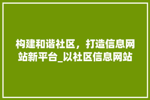 构建和谐社区，打造信息网站新平台_以社区信息网站建设为视角 网站建设公司