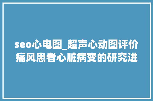 seo心电图_超声心动图评价痛风患者心脏病变的研究进展 seo心电图_超声心动图评价痛风患者心脏病变的研究进展 网站建设公司