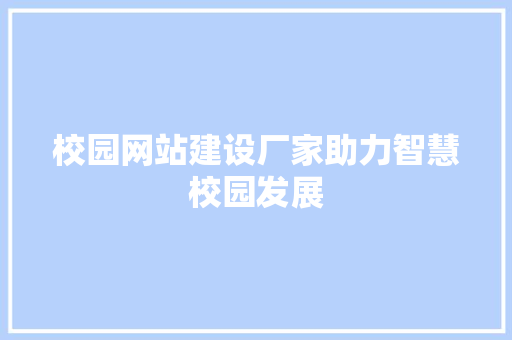 校园网站建设厂家助力智慧校园发展 神马SEO