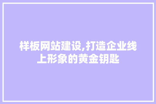 样板网站建设,打造企业线上形象的黄金钥匙 网站建设公司