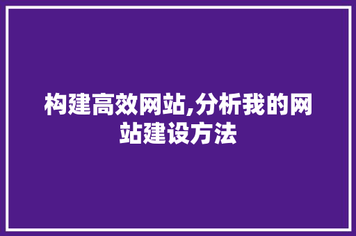 构建高效网站,分析我的网站建设方法