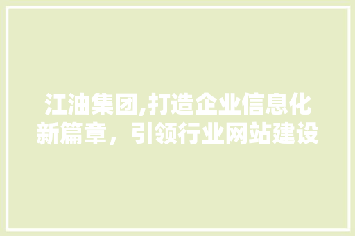 江油集团,打造企业信息化新篇章，引领行业网站建设新潮流
