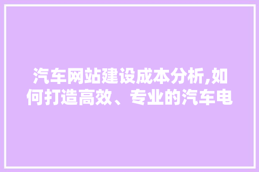 汽车网站建设成本分析,如何打造高效、专业的汽车电商平台 搜狗SEO