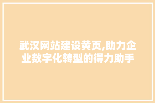 武汉网站建设黄页,助力企业数字化转型的得力助手 百度SEO