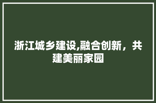 浙江城乡建设,融合创新，共建美丽家园 网站建设公司