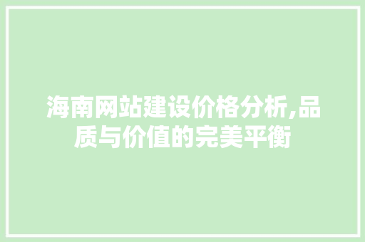 海南网站建设价格分析,品质与价值的完美平衡 网站建设公司