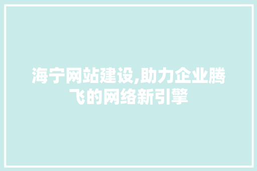 海宁网站建设,助力企业腾飞的网络新引擎