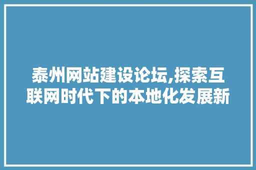 泰州网站建设论坛,探索互联网时代下的本地化发展新路径 网站建设公司