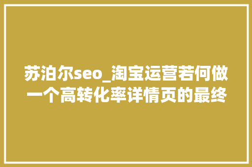 苏泊尔seo_淘宝运营若何做一个高转化率详情页的最终技巧 苏泊尔seo_淘宝运营若何做一个高转化率详情页的最终技巧 搜狗SEO