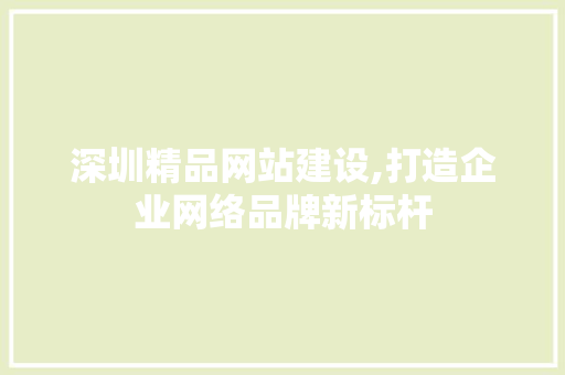 深圳精品网站建设,打造企业网络品牌新标杆 SEO关键词