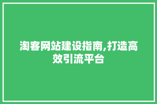 淘客网站建设指南,打造高效引流平台 网站建设公司
