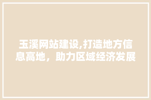 玉溪网站建设,打造地方信息高地，助力区域经济发展 百度SEO