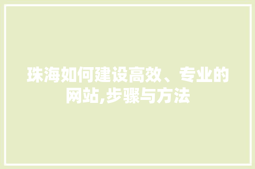 珠海如何建设高效、专业的网站,步骤与方法 百度SEO