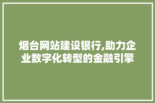烟台网站建设银行,助力企业数字化转型的金融引擎 百度SEO