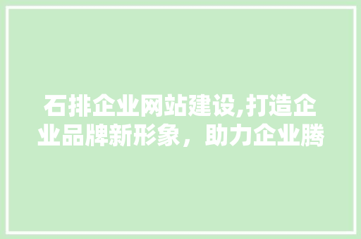 石排企业网站建设,打造企业品牌新形象，助力企业腾飞 搜狗SEO