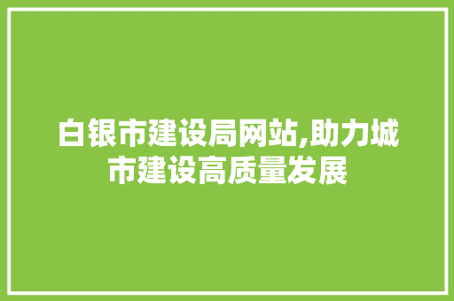 白银市建设局网站,助力城市建设高质量发展 百度SEO