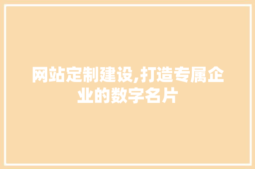 网站定制建设,打造专属企业的数字名片 神马SEO
