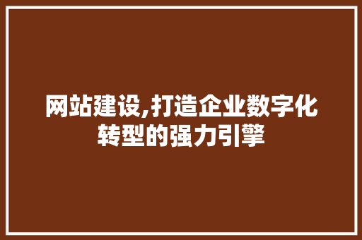 网站建设,打造企业数字化转型的强力引擎 神马SEO