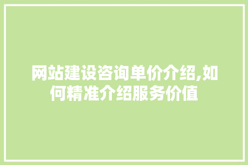网站建设咨询单价介绍,如何精准介绍服务价值 搜狗SEO