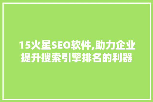 15火星SEO软件,助力企业提升搜索引擎排名的利器 搜狗SEO