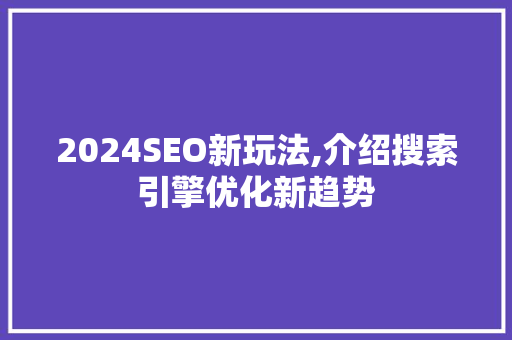 2024SEO新玩法,介绍搜索引擎优化新趋势 必应SEO
