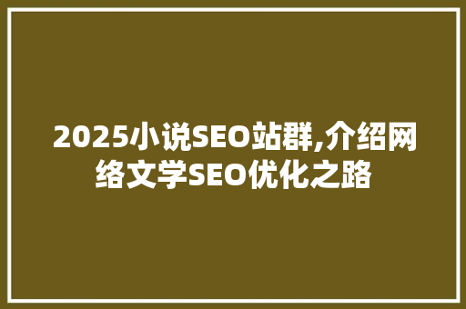 2025小说SEO站群,介绍网络文学SEO优化之路 神马SEO