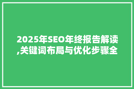 2025年SEO年终报告解读,关键词布局与优化步骤全介绍 SEO关键词