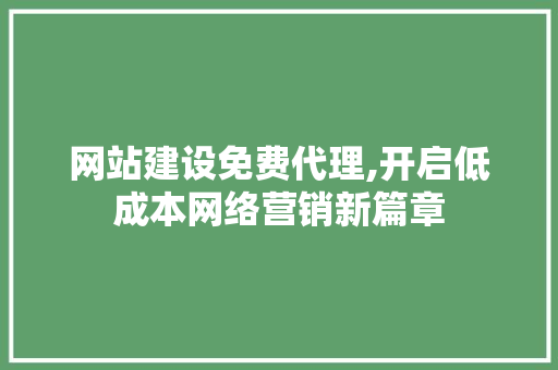 网站建设免费代理,开启低成本网络营销新篇章 百度SEO 网站建设免费代理,开启低成本网络营销新篇章 百度SEO