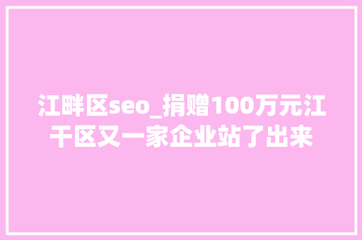 江畔区seo_捐赠100万元江干区又一家企业站了出来 江畔区seo_捐赠100万元江干区又一家企业站了出来 神马SEO