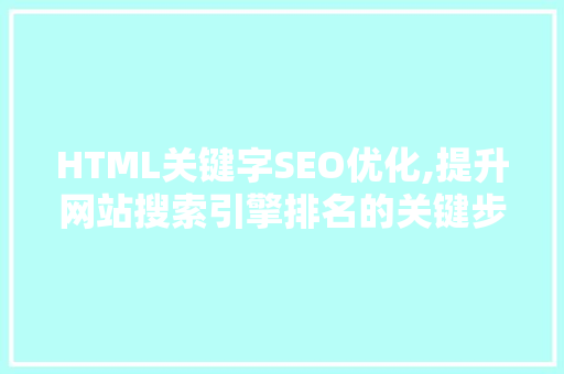 HTML关键字SEO优化,提升网站搜索引擎排名的关键步骤 必应SEO
