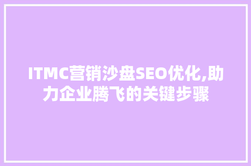ITMC营销沙盘SEO优化,助力企业腾飞的关键步骤 搜狗SEO