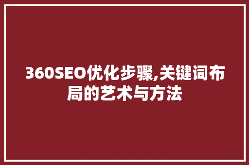 360SEO优化步骤,关键词布局的艺术与方法 SEO关键词