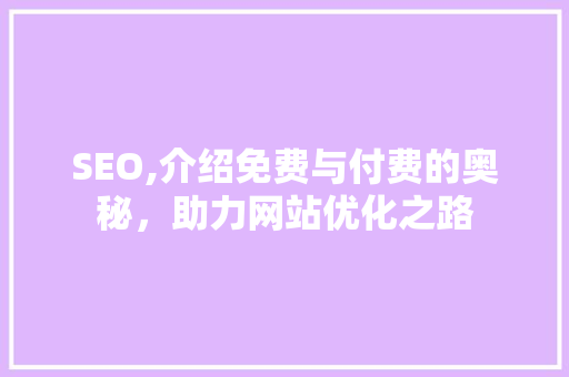 SEO,介绍免费与付费的奥秘，助力网站优化之路 搜狗SEO