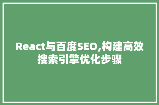 React与百度SEO,构建高效搜索引擎优化步骤 网站建设公司