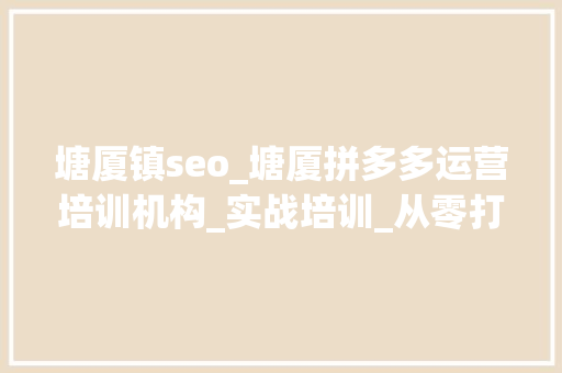 塘厦镇seo_塘厦拼多多运营培训机构_实战培训_从零打造爆款 塘厦镇seo_塘厦拼多多运营培训机构_实战培训_从零打造爆款 SEO关键词