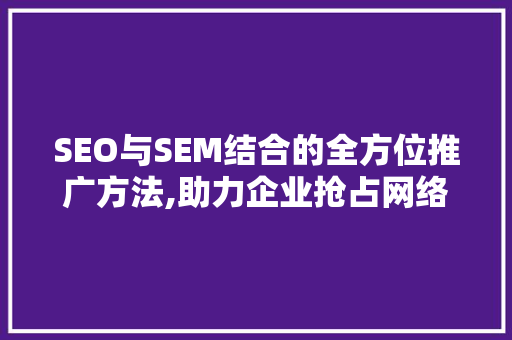 SEO与SEM结合的全方位推广方法,助力企业抢占网络营销高地