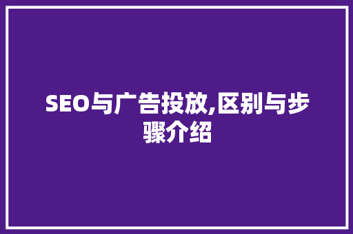 SEO与广告投放,区别与步骤介绍 神马SEO
