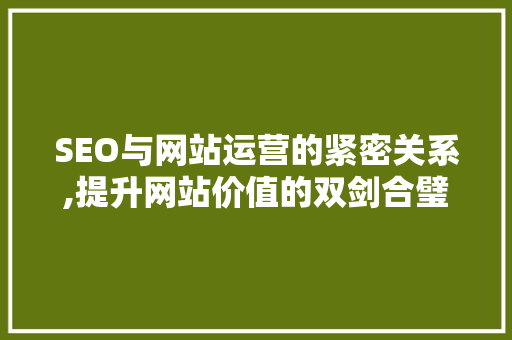 SEO与网站运营的紧密关系,提升网站价值的双剑合璧 网站建设公司