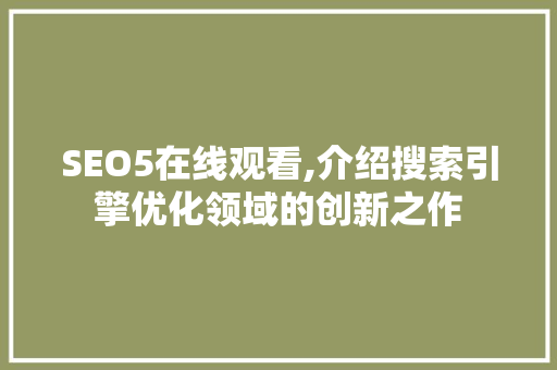 SEO5在线观看,介绍搜索引擎优化领域的创新之作