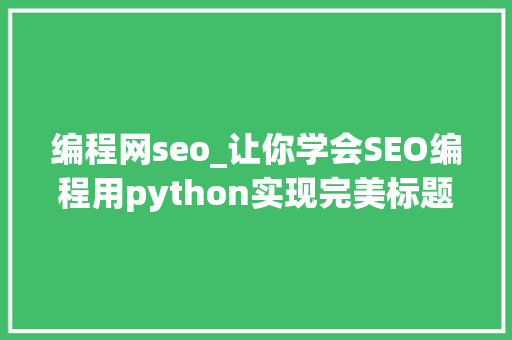 编程网seo_让你学会SEO编程用python实现完美标题自动生成 编程网seo_让你学会SEO编程用python实现完美标题自动生成 百度SEO