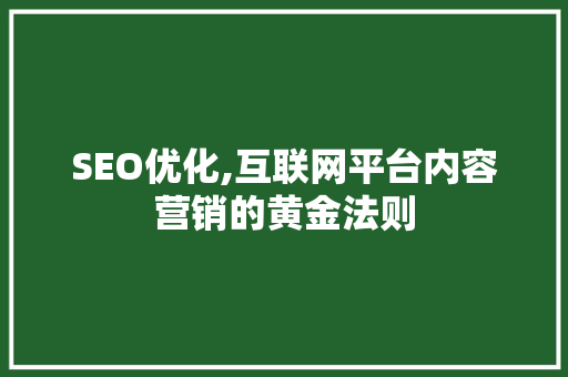 SEO优化,互联网平台内容营销的黄金法则 百度SEO
