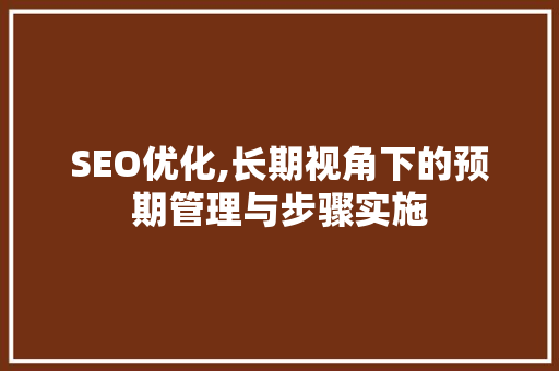 SEO优化,长期视角下的预期管理与步骤实施 必应SEO
