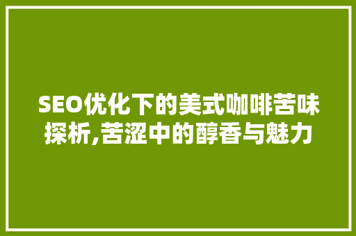 SEO优化下的美式咖啡苦味探析,苦涩中的醇香与魅力 必应SEO